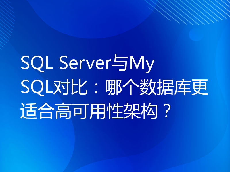 SQL Server与MySQL对比：哪个数据库更适合高可用性架构？