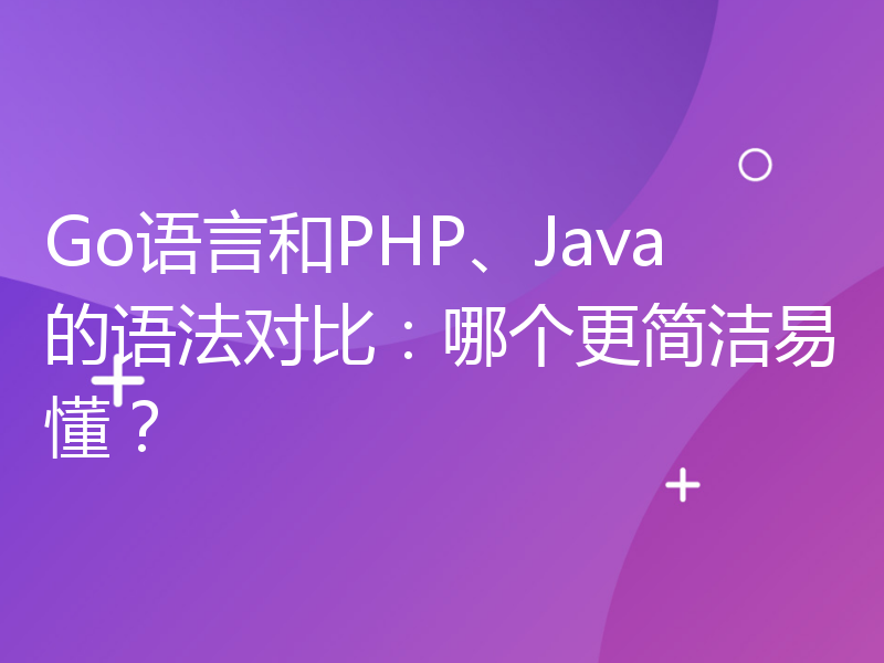 Go语言和PHP、Java的语法对比：哪个更简洁易懂？
