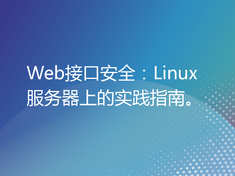 Web接口安全：Linux服务器上的实践指南。