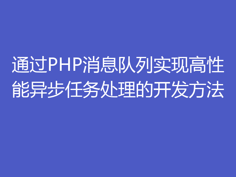 通过PHP消息队列实现高性能异步任务处理的开发方法