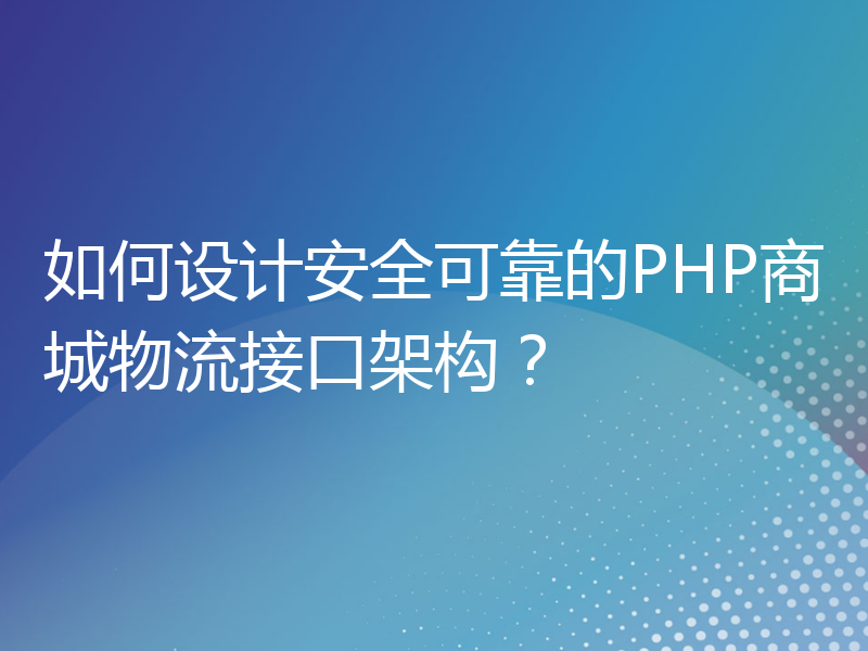 如何设计安全可靠的PHP商城物流接口架构？