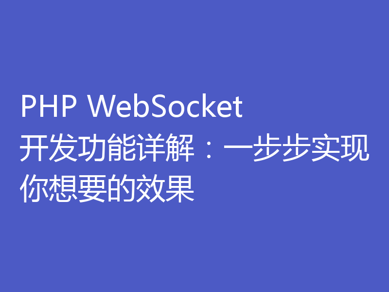 PHP WebSocket开发功能详解：一步步实现你想要的效果
