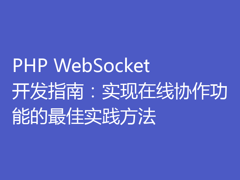 PHP WebSocket开发指南：实现在线协作功能的最佳实践方法