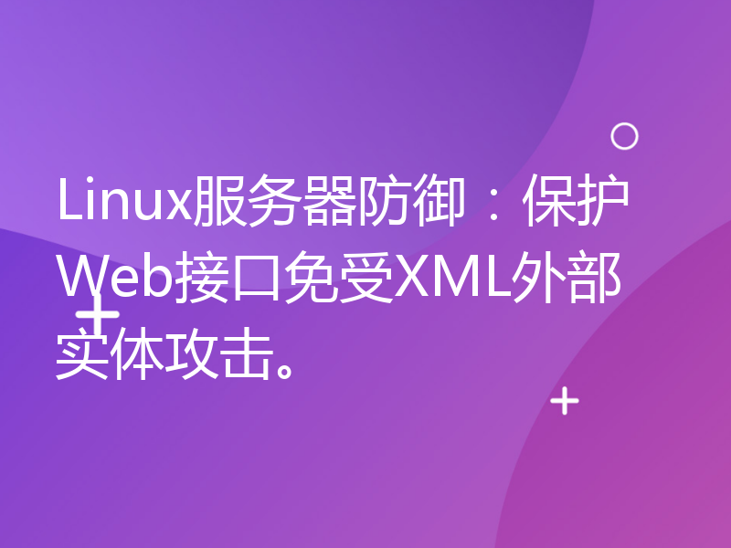 Linux服务器防御：保护Web接口免受XML外部实体攻击。