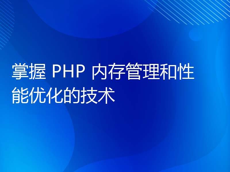 掌握 PHP 内存管理和性能优化的技术