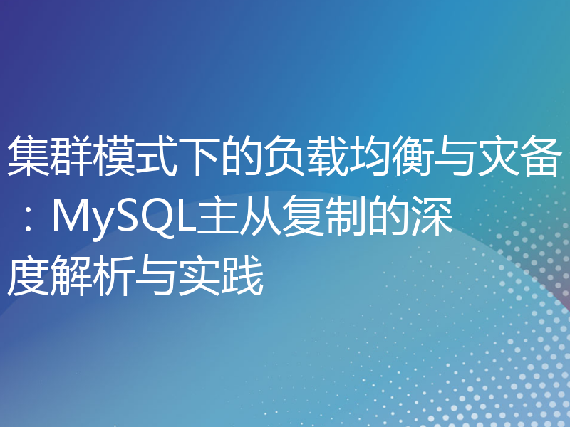集群模式下的负载均衡与灾备：MySQL主从复制的深度解析与实践