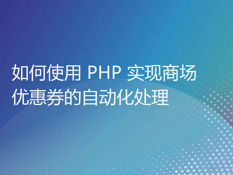 如何使用 PHP 实现商场优惠券的自动化处理
