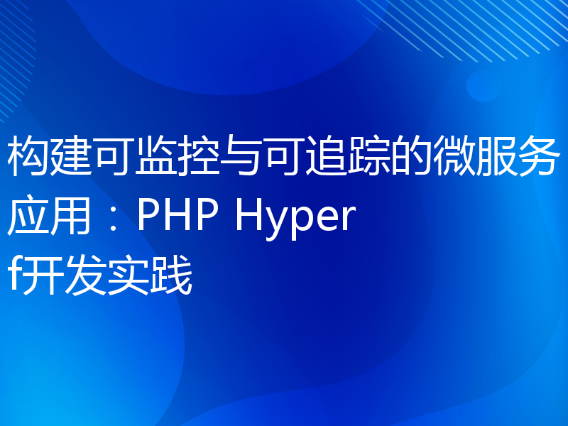 构建可监控与可追踪的微服务应用：PHP Hyperf开发实践