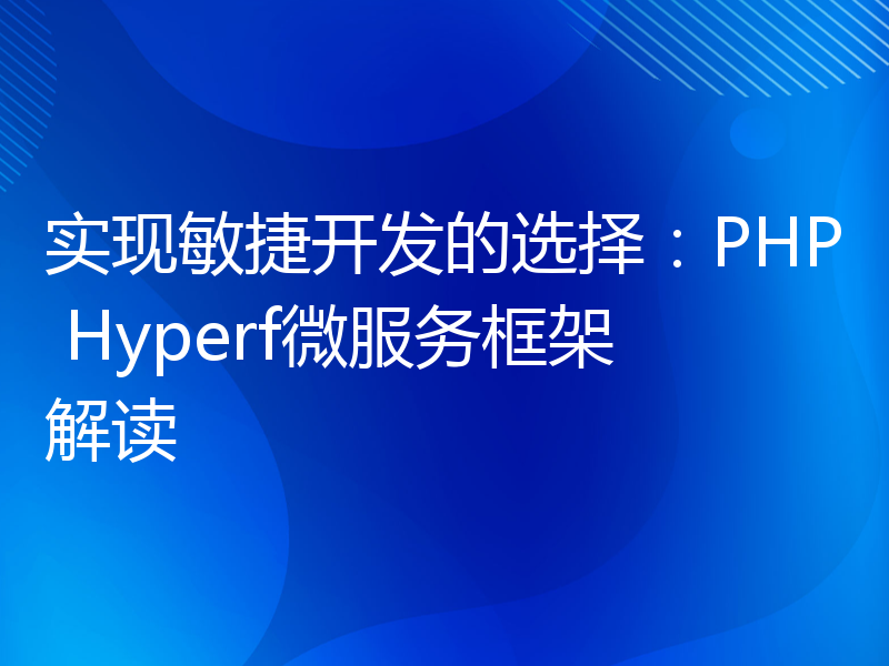 实现敏捷开发的选择：PHP Hyperf微服务框架解读