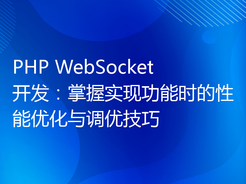 PHP WebSocket开发：掌握实现功能时的性能优化与调优技巧
