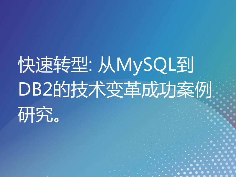 快速转型: 从MySQL到DB2的技术变革成功案例研究。