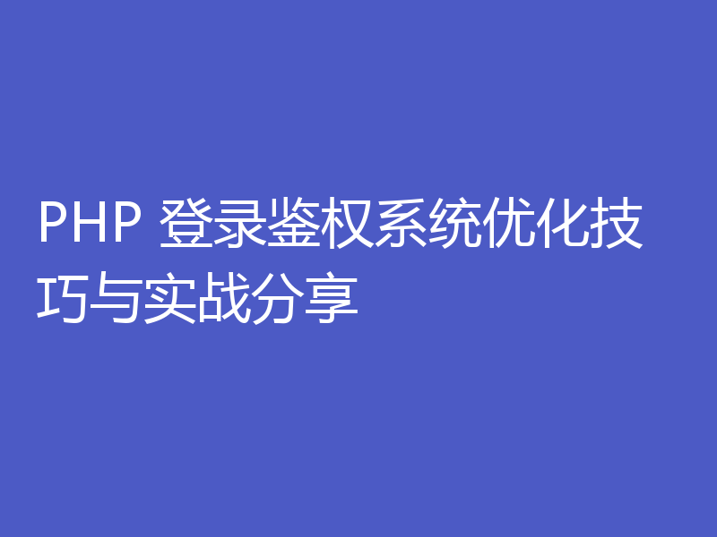 PHP 登录鉴权系统优化技巧与实战分享