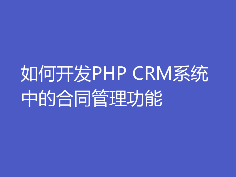 如何开发PHP CRM系统中的合同管理功能