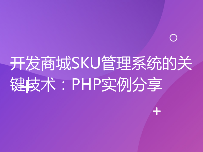 开发商城SKU管理系统的关键技术：PHP实例分享