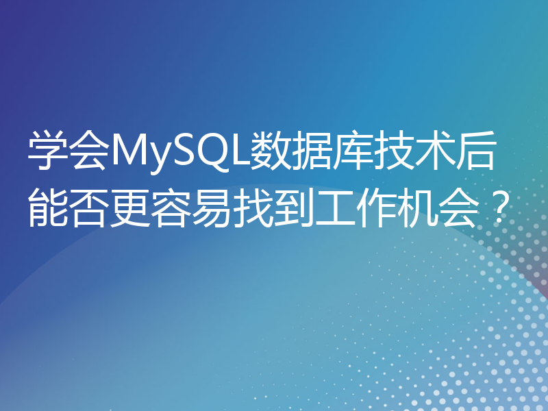 学会MySQL数据库技术后能否更容易找到工作机会？