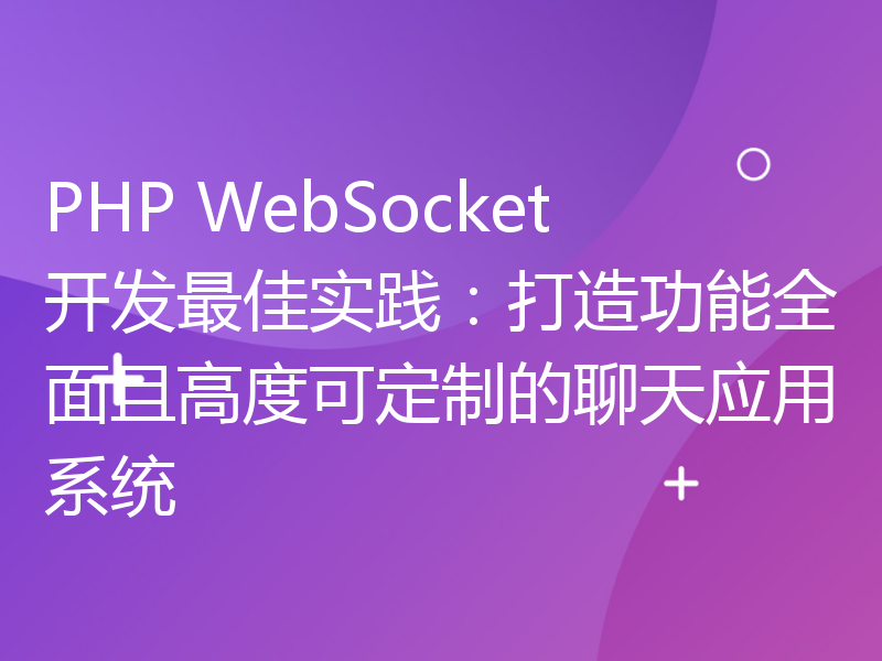 PHP WebSocket开发最佳实践：打造功能全面且高度可定制的聊天应用系统