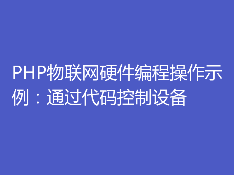 PHP物联网硬件编程操作示例：通过代码控制设备