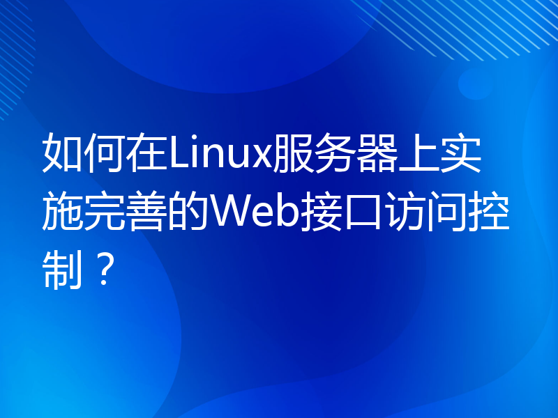 如何在Linux服务器上实施完善的Web接口访问控制？