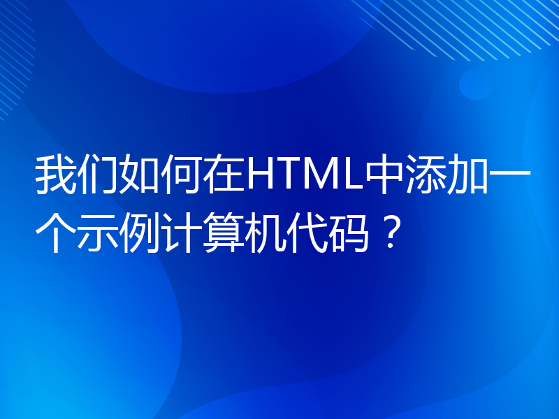我们如何在HTML中添加一个示例计算机代码？