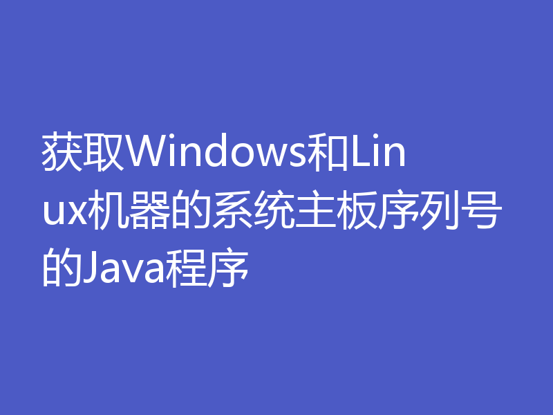 获取Windows和Linux机器的系统主板序列号的Java程序
