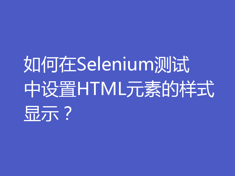 如何在Selenium测试中设置HTML元素的样式显示？