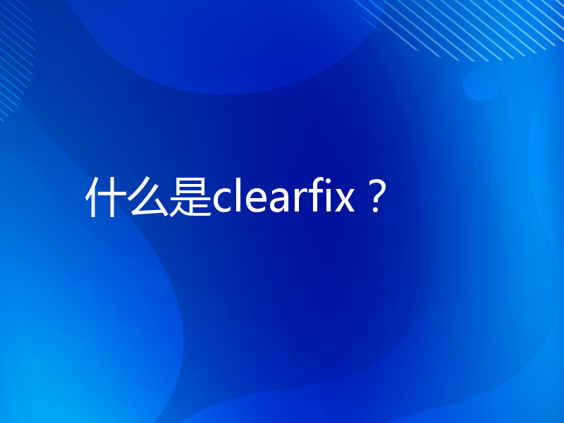 什么是clearfix？