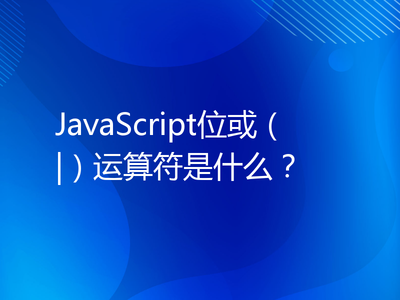 JavaScript位或（|）运算符是什么？