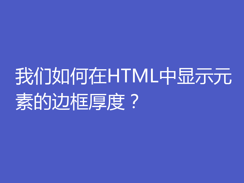 我们如何在HTML中显示元素的边框厚度？