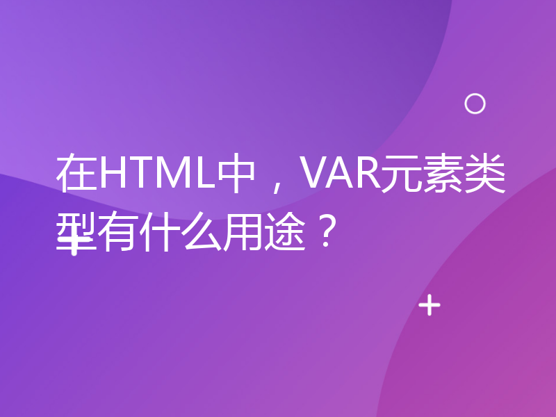 在HTML中，VAR元素类型有什么用途？