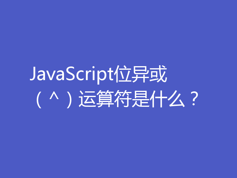 JavaScript位异或（^）运算符是什么？