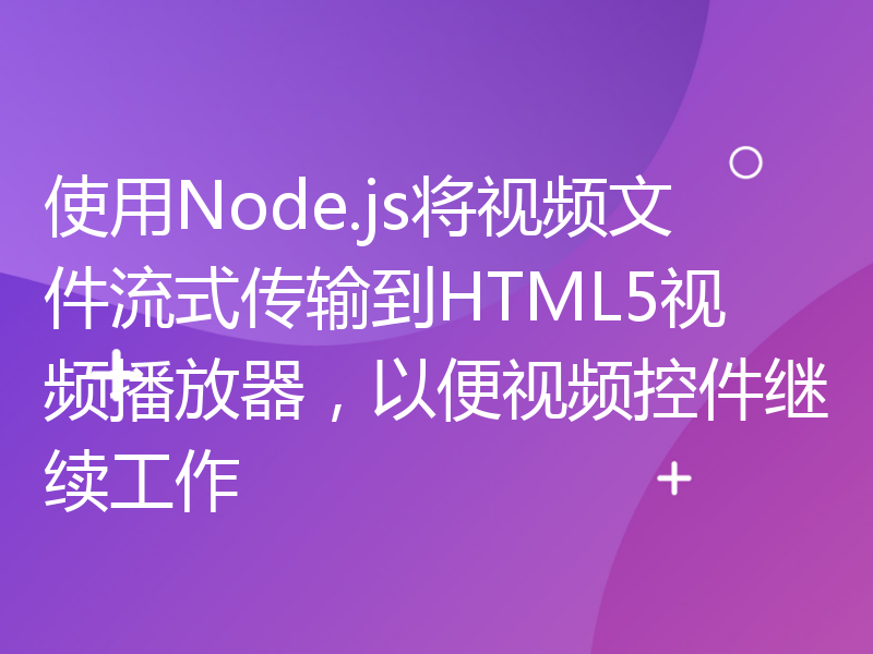 使用Node.js将视频文件流式传输到HTML5视频播放器，以便视频控件继续工作