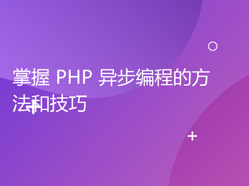 掌握 PHP 异步编程的方法和技巧