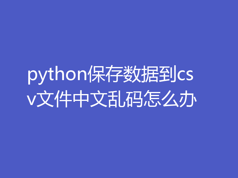 python保存数据到csv文件中文乱码怎么办