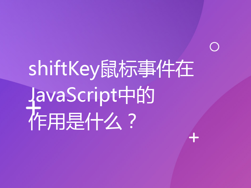 shiftKey鼠标事件在JavaScript中的作用是什么？