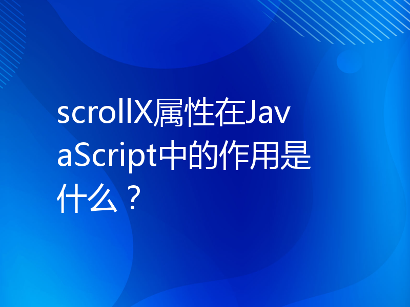 scrollX属性在JavaScript中的作用是什么？