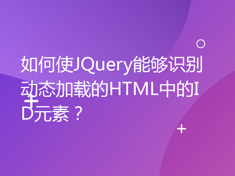 如何使JQuery能够识别动态加载的HTML中的ID元素？