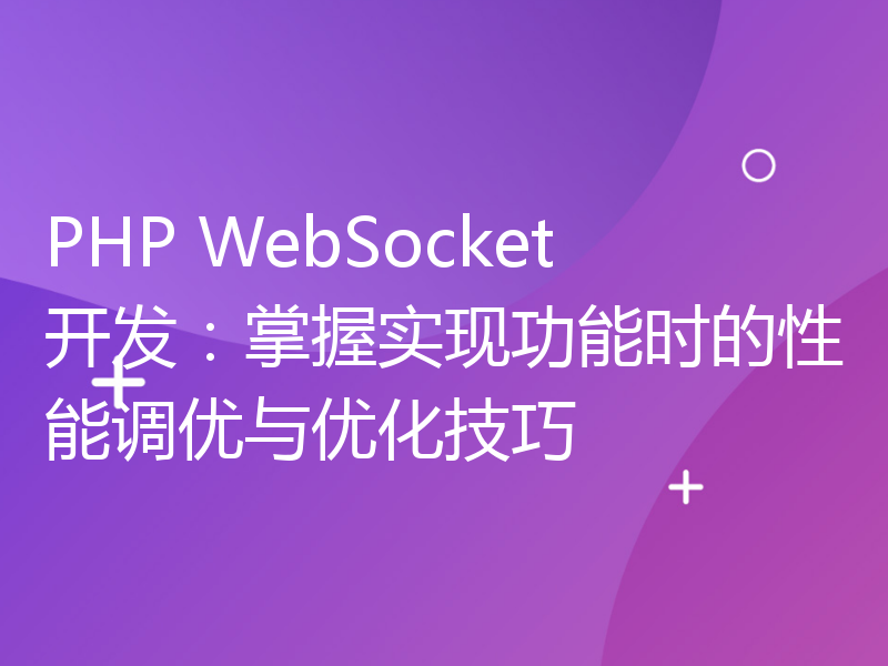 PHP WebSocket开发：掌握实现功能时的性能调优与优化技巧