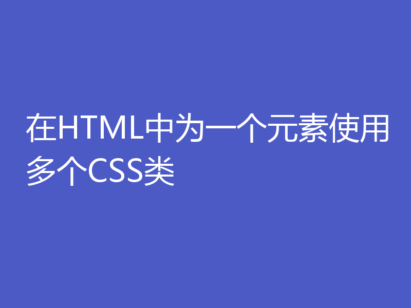 在HTML中为一个元素使用多个CSS类