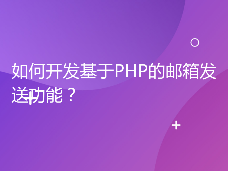 如何开发基于PHP的邮箱发送功能？