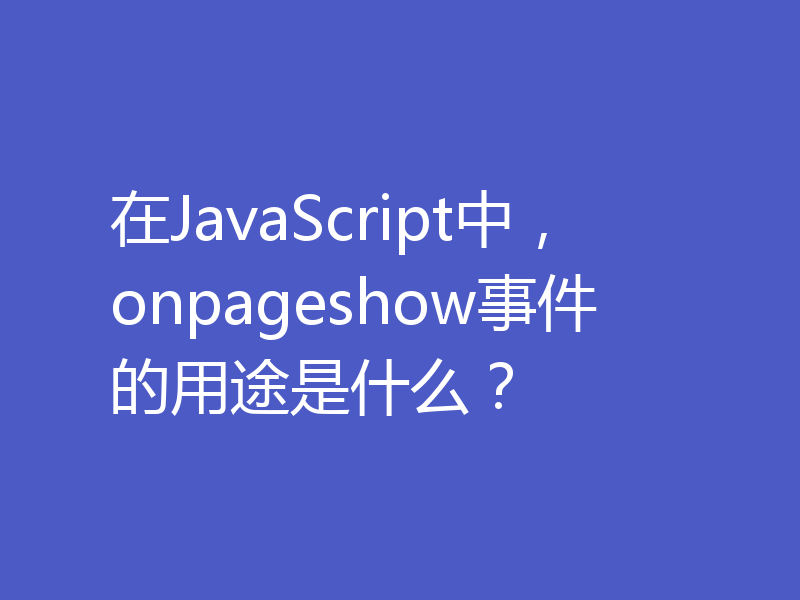 在JavaScript中，onpageshow事件的用途是什么？