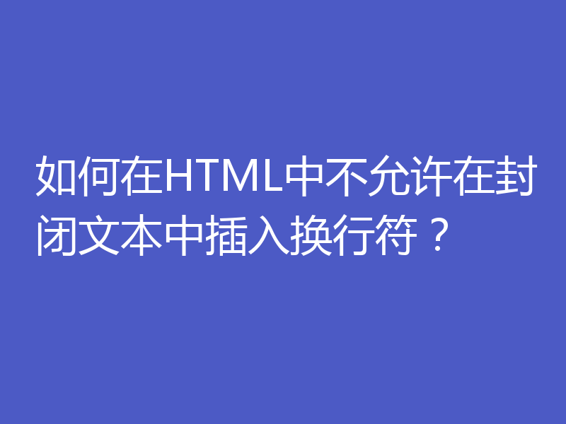 如何在HTML中不允许在封闭文本中插入换行符？