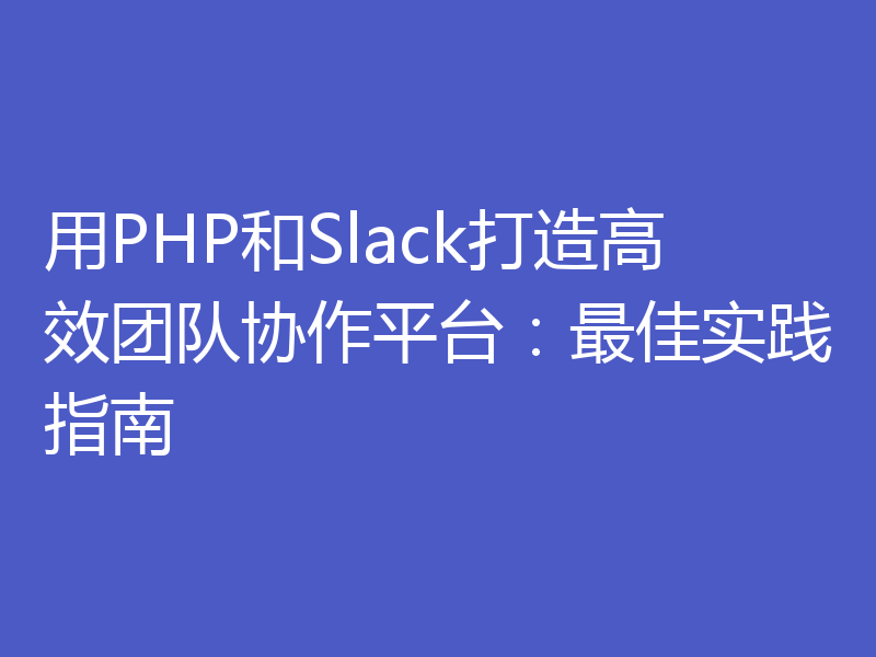 用PHP和Slack打造高效团队协作平台：最佳实践指南