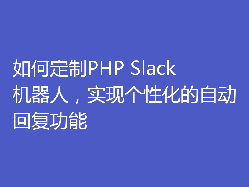 如何定制PHP Slack机器人，实现个性化的自动回复功能