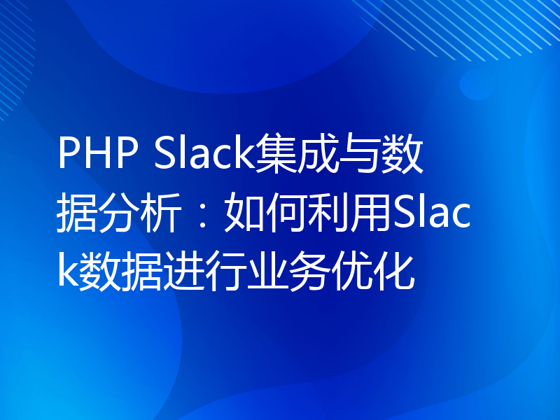 PHP Slack集成与数据分析：如何利用Slack数据进行业务优化