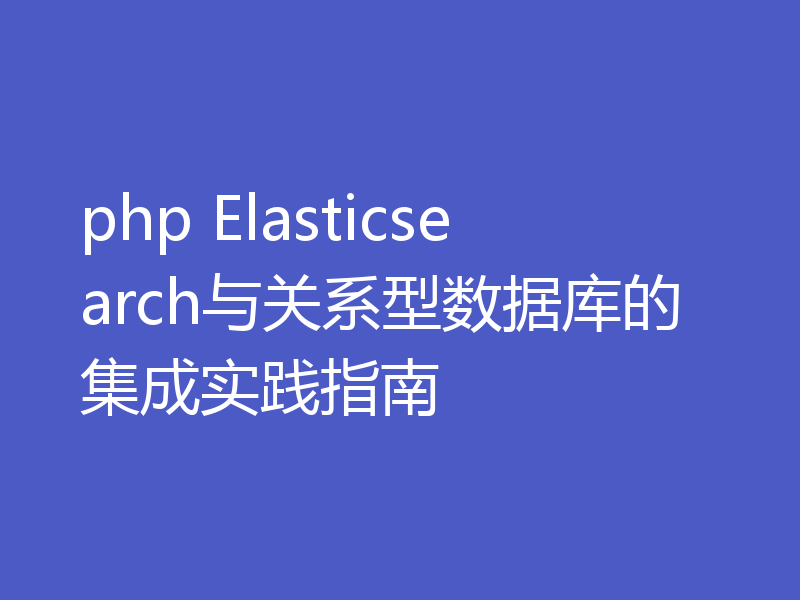 php Elasticsearch与关系型数据库的集成实践指南