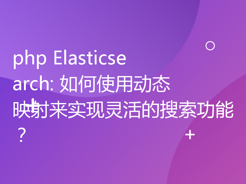 php Elasticsearch: 如何使用动态映射来实现灵活的搜索功能？