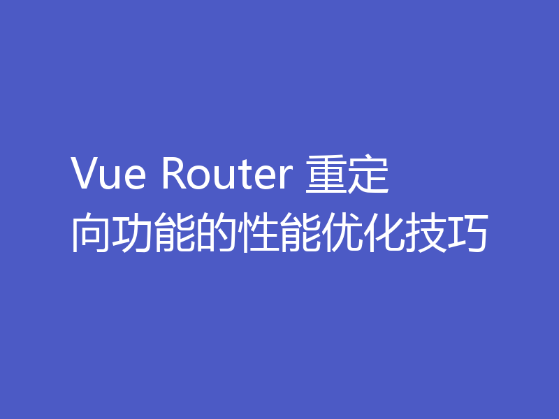 Vue Router 重定向功能的性能优化技巧