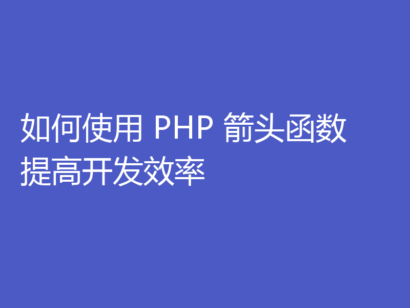如何使用 PHP 箭头函数提高开发效率