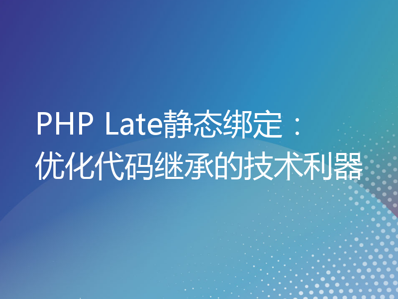 PHP Late静态绑定：优化代码继承的技术利器