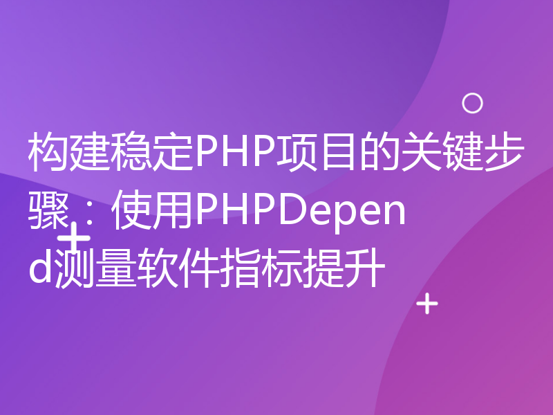 构建稳定PHP项目的关键步骤：使用PHPDepend测量软件指标提升